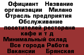 Официант › Название организации ­ Милано › Отрасль предприятия ­ Обслуживание посетителей ресторана, кафе и т.д. › Минимальный оклад ­ 1 - Все города Работа » Вакансии   . Брянская обл.,Новозыбков г.